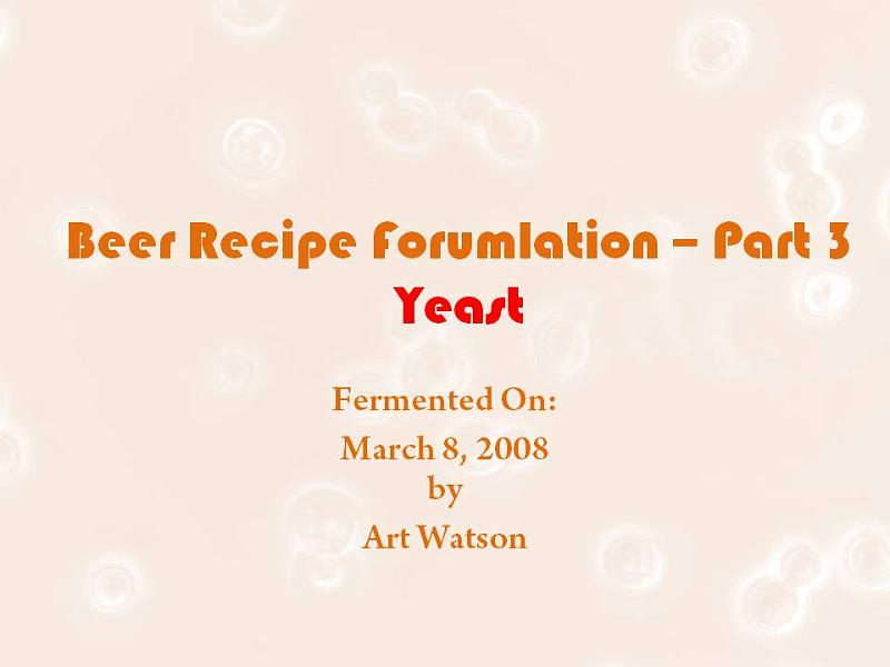 Slide1.JPG - Beer Recipe Forumlation – Part 3 YeastFermented On: March 8, 2008 by Art Watson